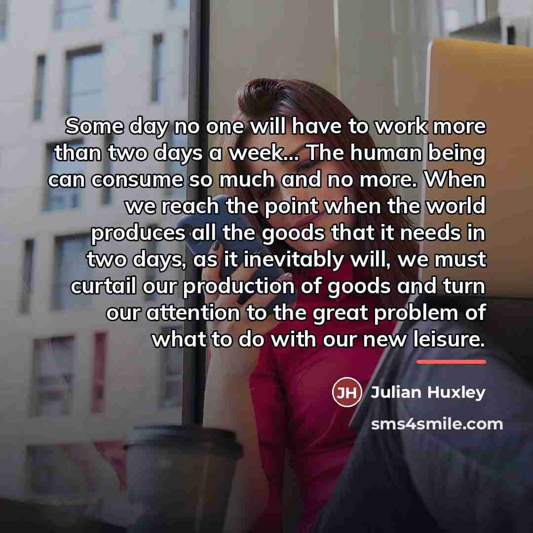 “Some day no one will have to work more than…” quote by Julian Huxley