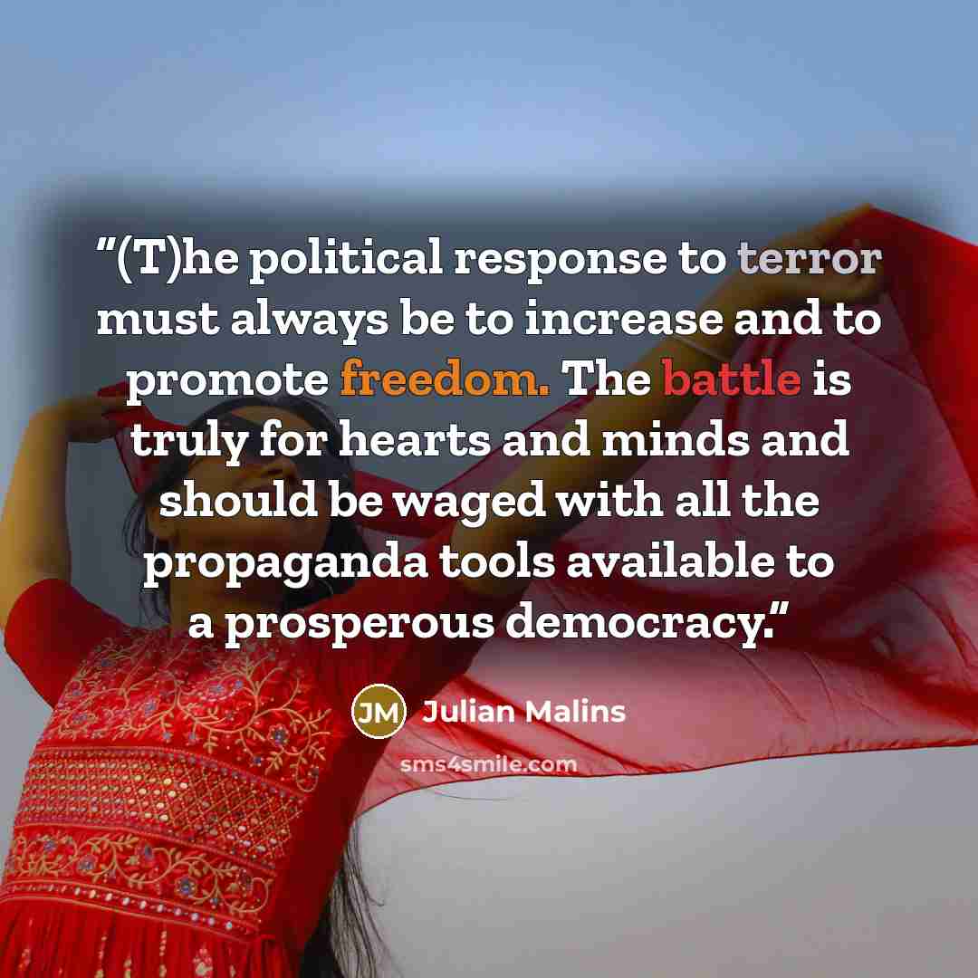 “(T)he political response to terror must always be to increase and to promote freedom. The battle is truly for hearts and minds and should be waged with all the propaganda tools available to a prosperous democracy.” quote by Julian Malins
