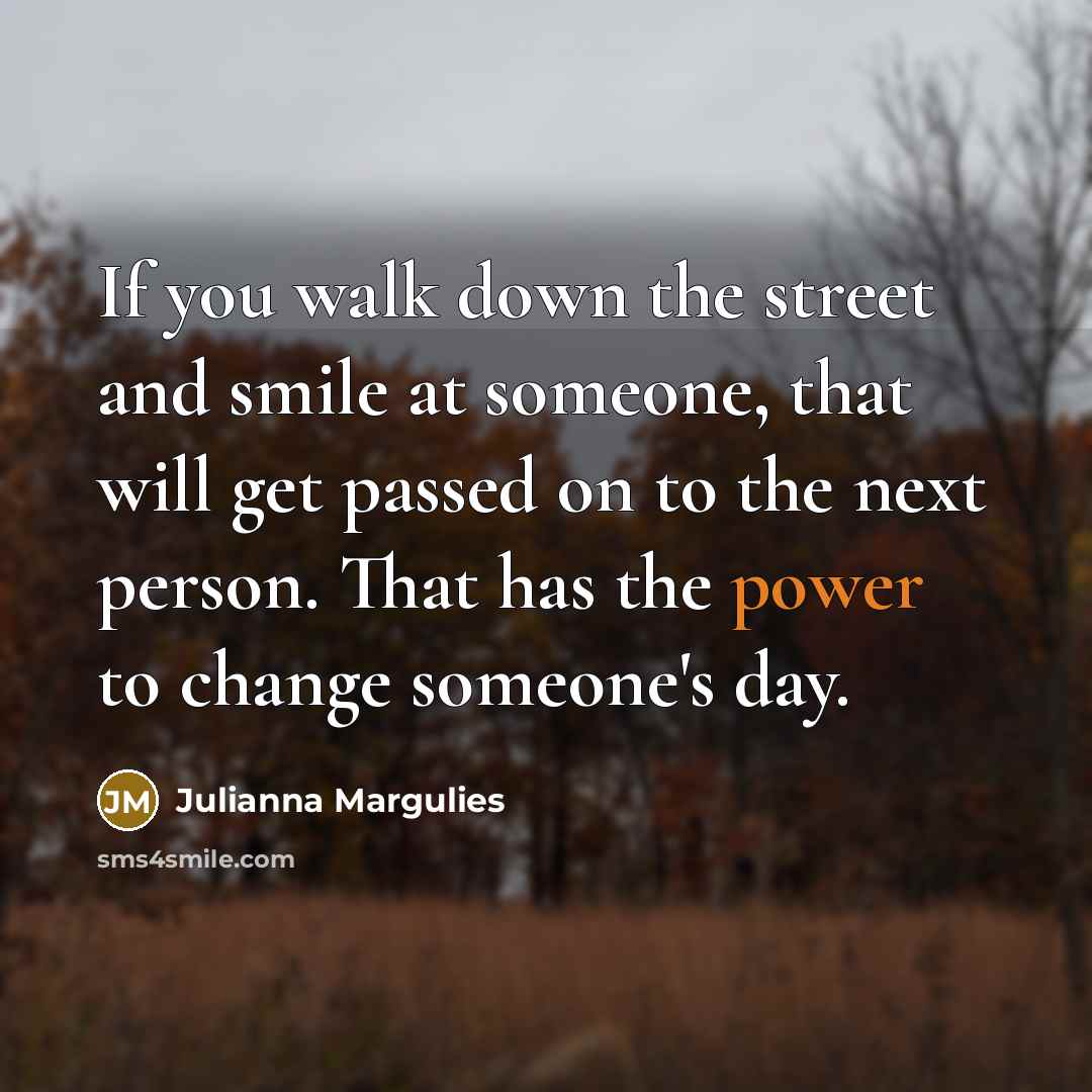 “If you walk down the street and smile at someone,…” quote by Julianna Margulies