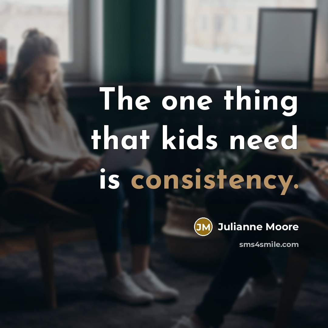 “The one thing that kids need is consistency.…” quote by Julianne Moore