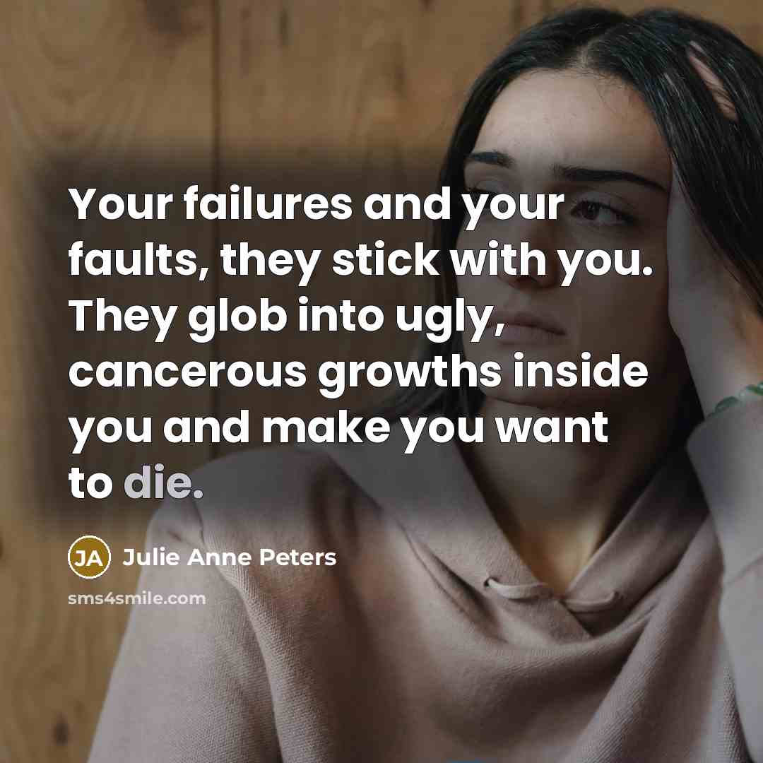 “Your failures and your faults, they stick with you. They…” quote by Julie Anne Peters