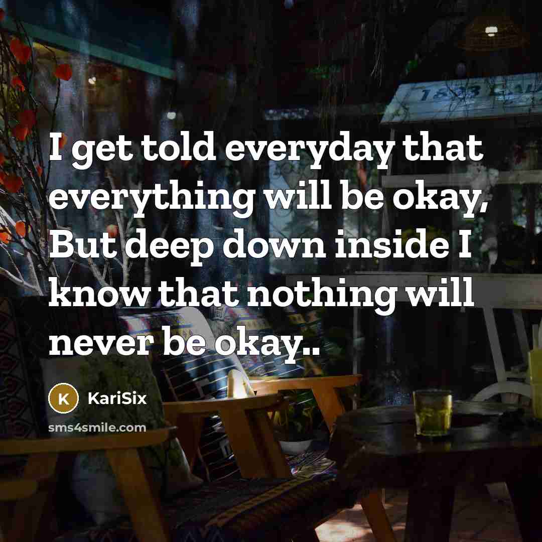 “I get told everyday that everything will be okay, But deep down inside I know that nothing will never be okay..” quote by KariSix