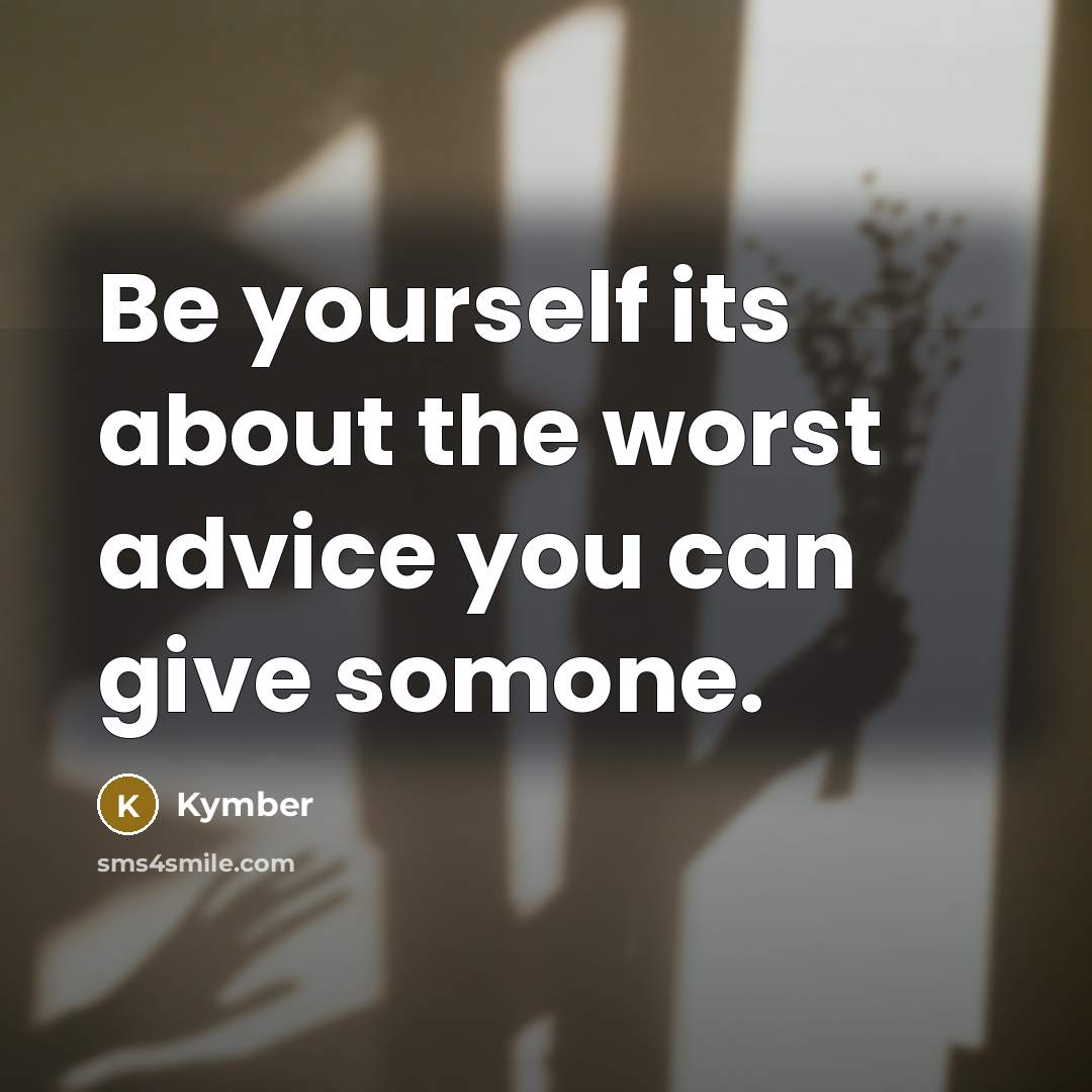 “Be yourself its about the worst advice you can give somone.” quote by Kymber