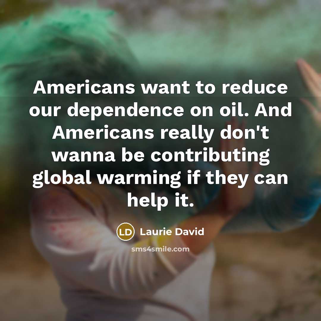 “Americans want to reduce our dependence on oil. And Americans…” quote by Laurie David