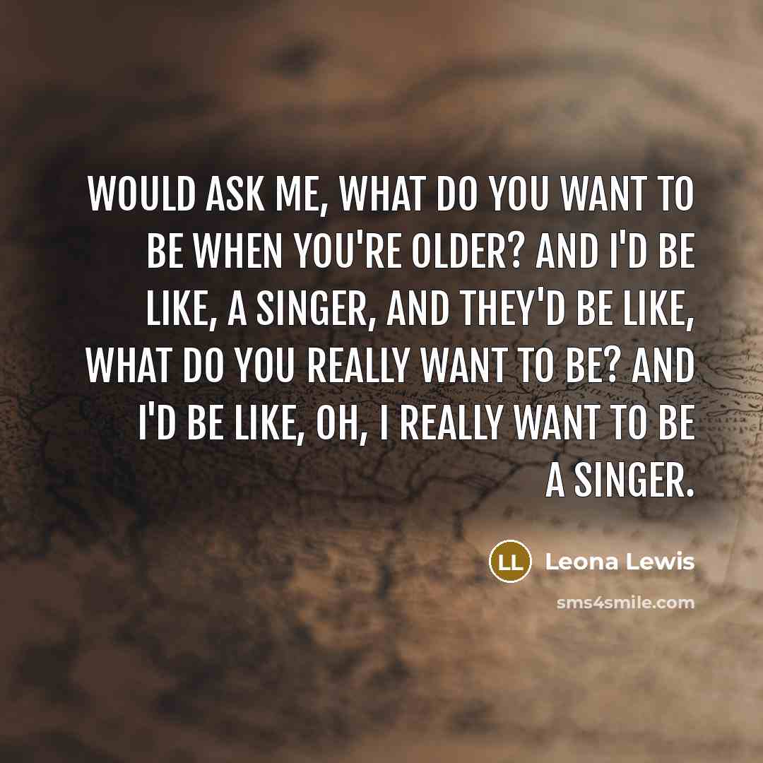 “Would ask me, what do you want to be when…” quote by Leona Lewis