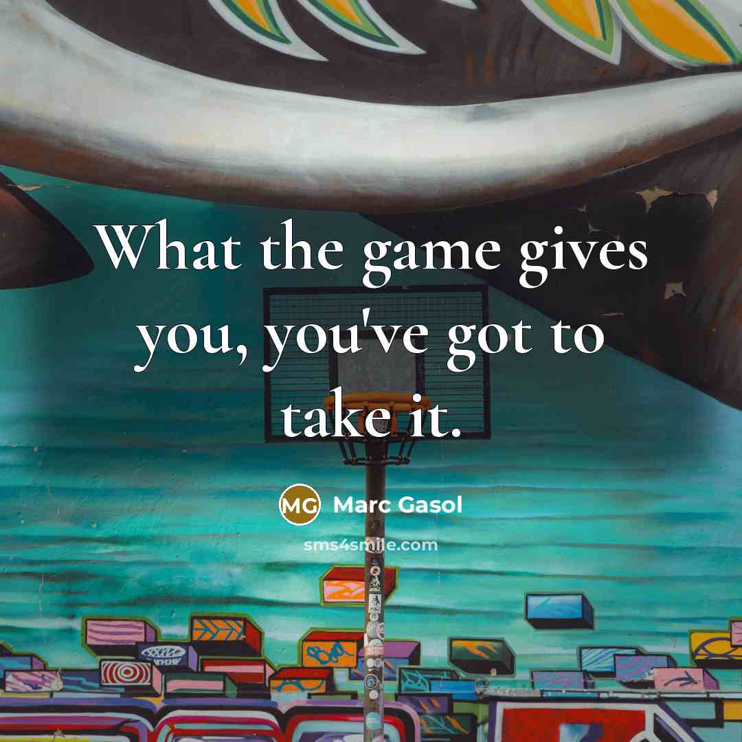 “What the game gives you, you've got to take it.…” quote by Marc Gasol
