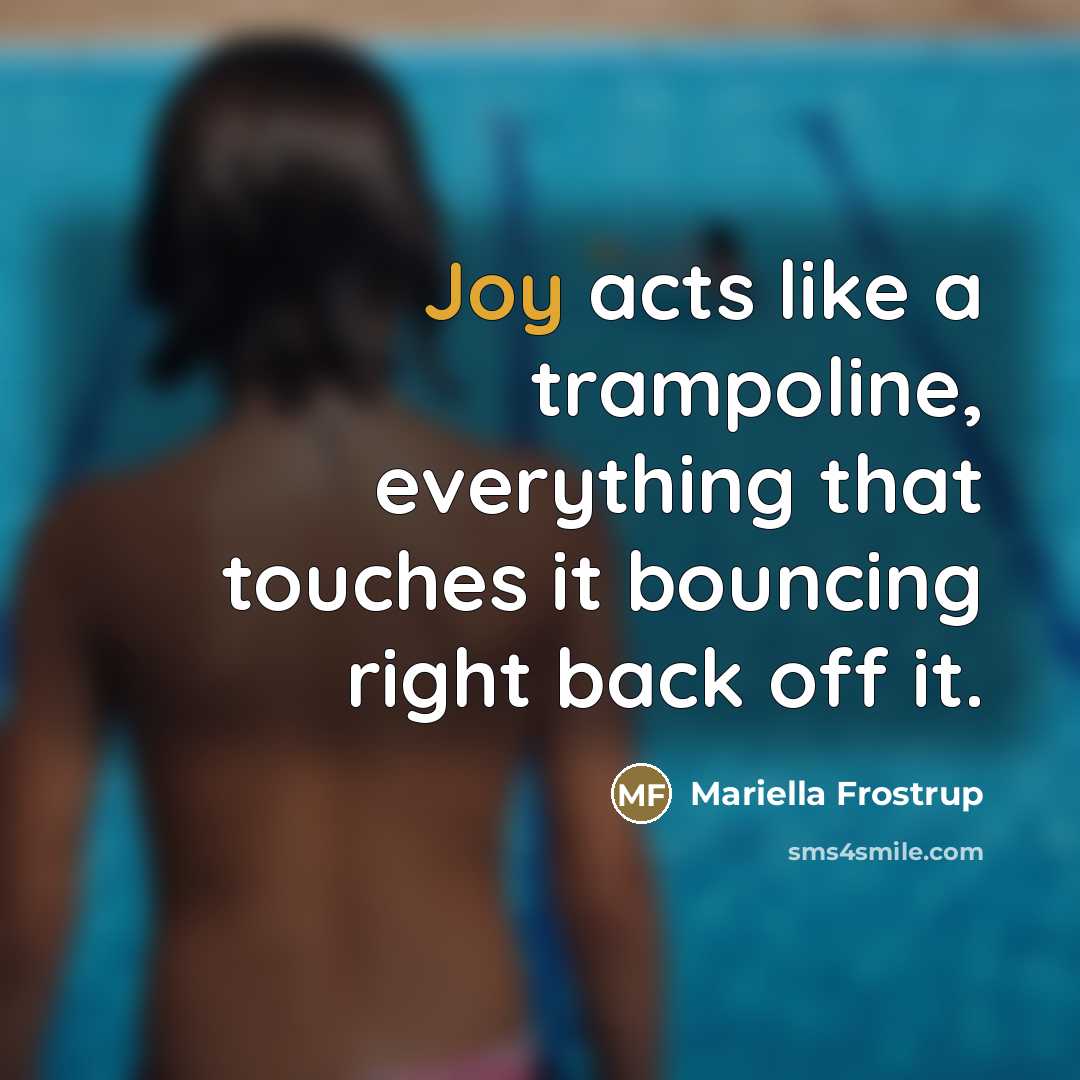 “Joy acts like a trampoline, everything that touches it bouncing…” quote by Mariella Frostrup