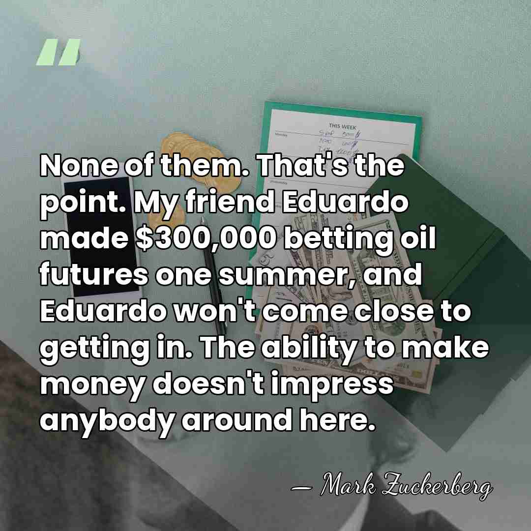 None of them. That's the point. My friend Eduardo made $300,000 betting&hellip; - Mark Zuckerberg