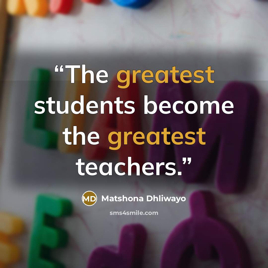 “The greatest students become the greatest teachers.” quote by Matshona Dhliwayo