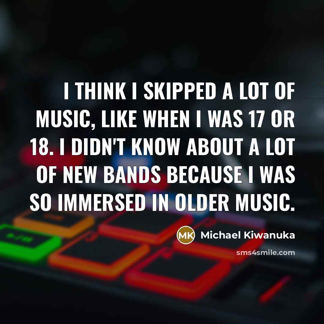 “I think I skipped a lot of music, like when…” quote by Michael Kiwanuka