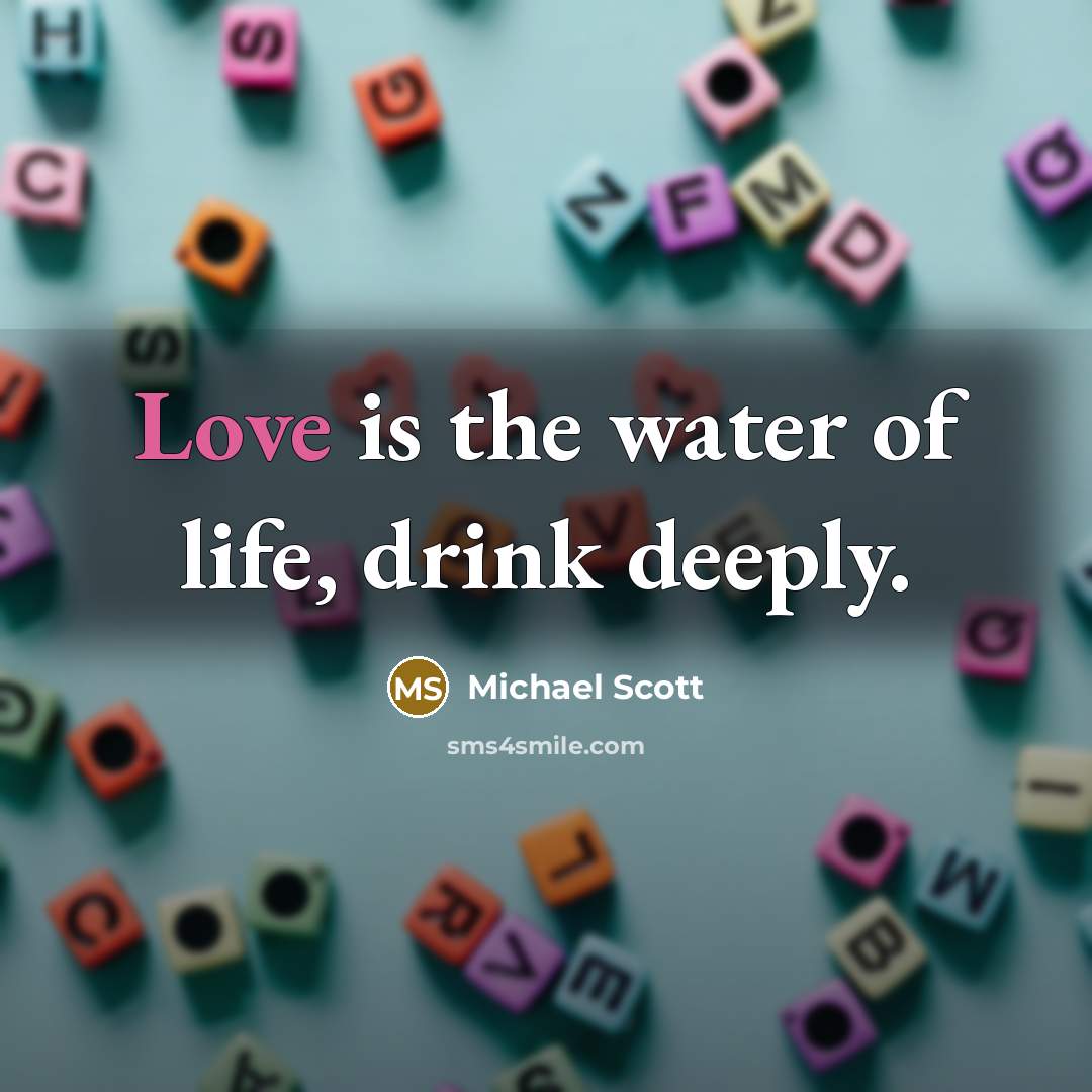 “Love is the water of life, drink deeply.…” quote by Michael Scott