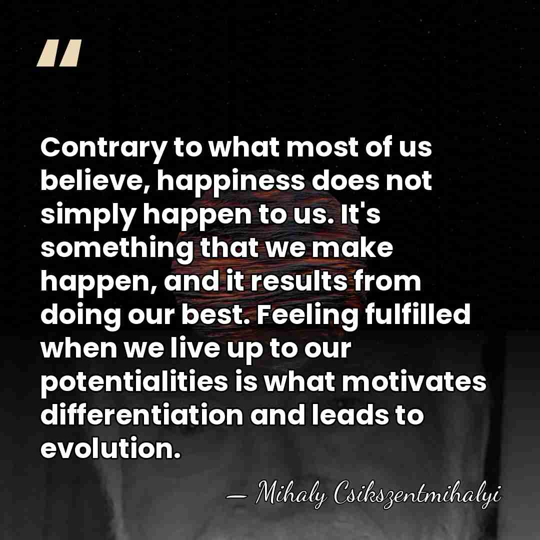 Contrary to what most of us believe, happiness does not simply happen&hellip; - Mihaly Csikszentmihalyi