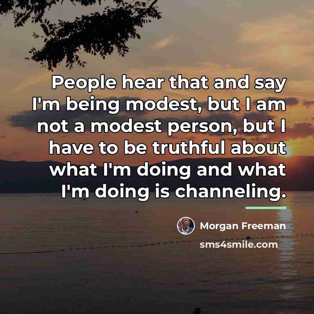 “People hear that and say I'm being modest, but I…” quote by Morgan Freeman