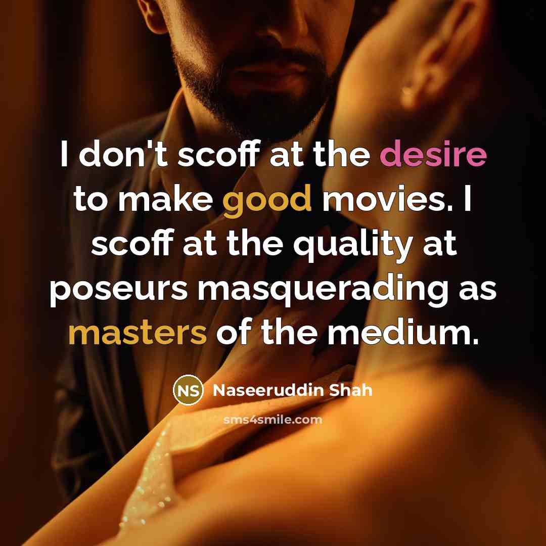 “I don't scoff at the desire to make good movies.…” quote by Naseeruddin Shah