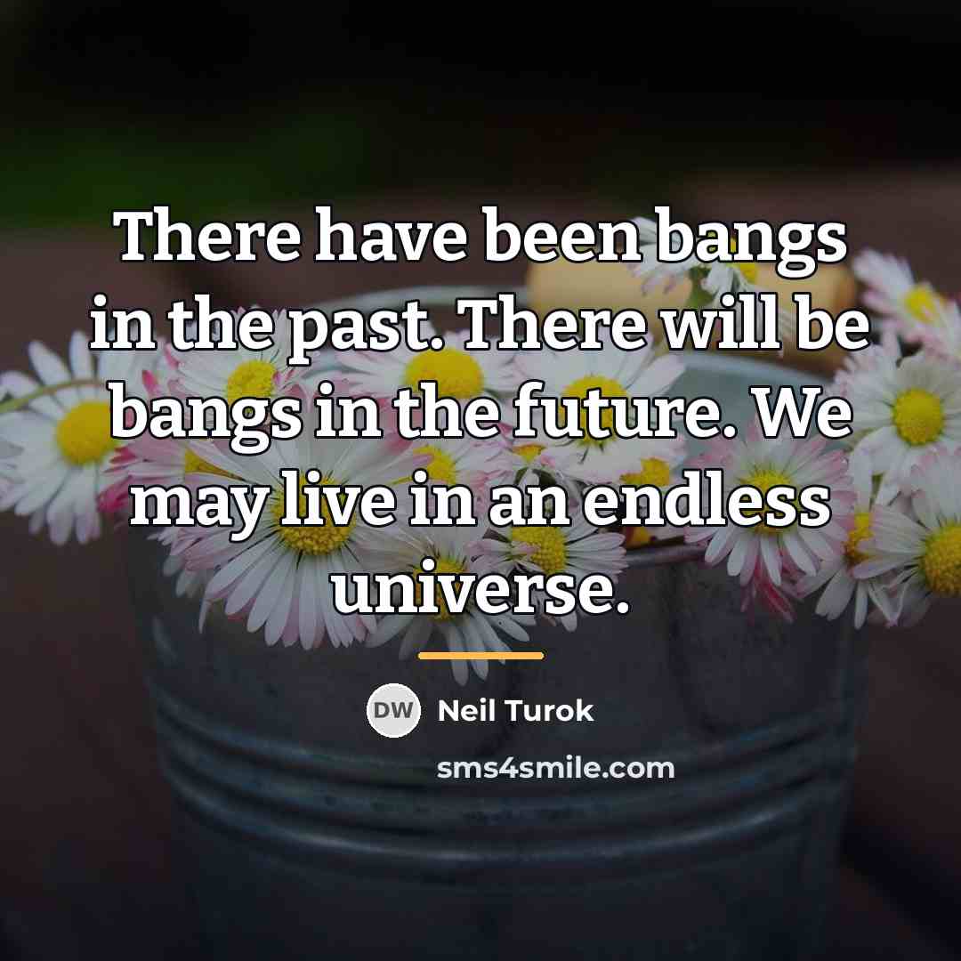 “There have been bangs in the past. There will be…” quote by Neil Turok