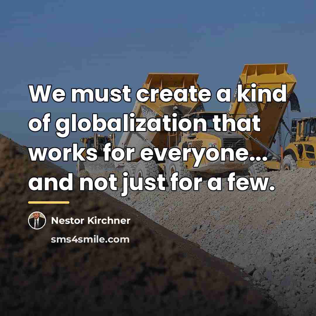 “We must create a kind of globalization that works for…” quote by Nestor Kirchner