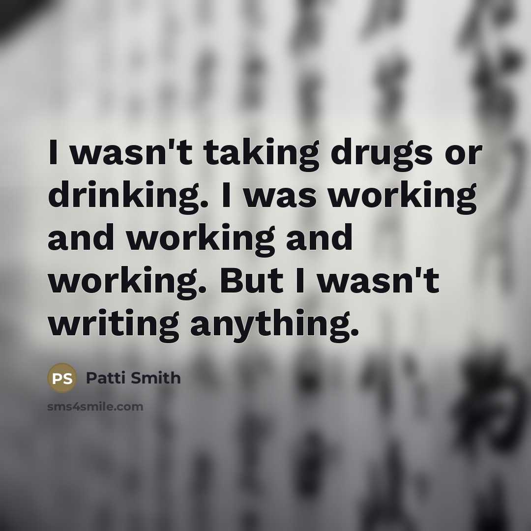 “I wasn't taking drugs or drinking. I was working and…” quote by Patti Smith