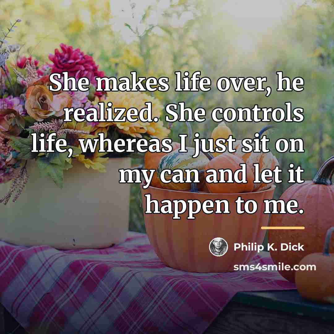 “She makes life over, he realized. She controls life, whereas…” quote by Philip K. Dick