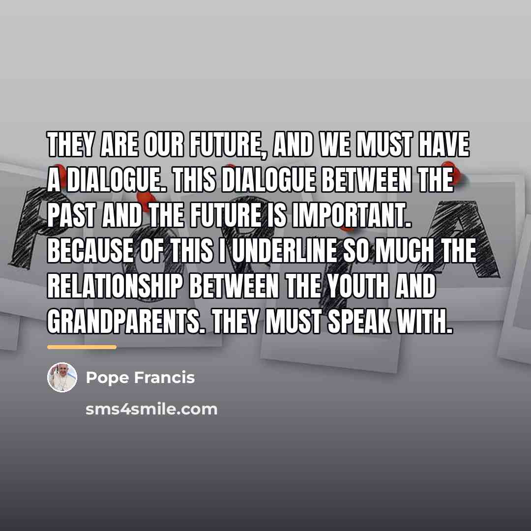 “They are our future, and we must have a dialogue.…” quote by Pope Francis