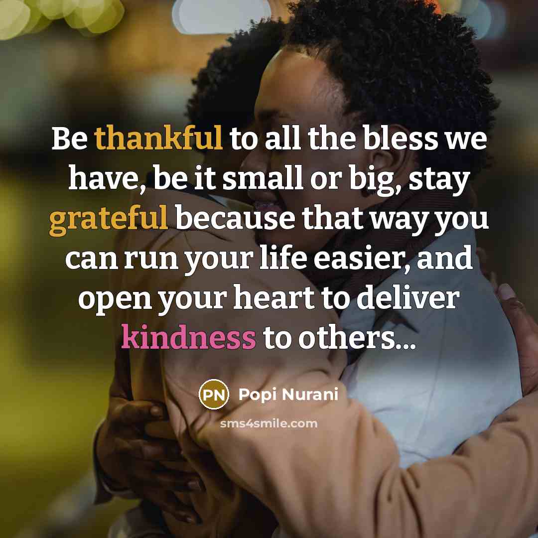 “Be thankful to all the bless we have, be it small or big, stay grateful because that way you can run your life easier, and open your heart to deliver kindness to others...” quote by Popi Nurani