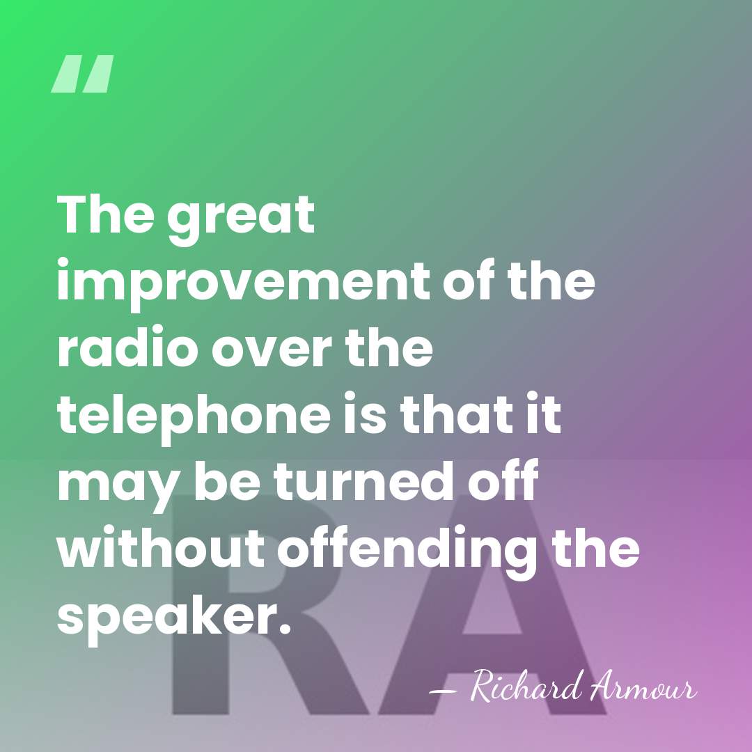 The great improvement of the radio over the telephone is that it&hellip; - Richard Armour