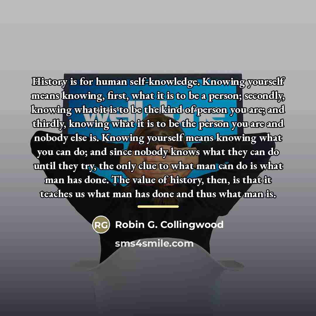 “History is for human self-knowledge. Knowing yourself means knowing, first,…” quote by Robin G. Collingwood