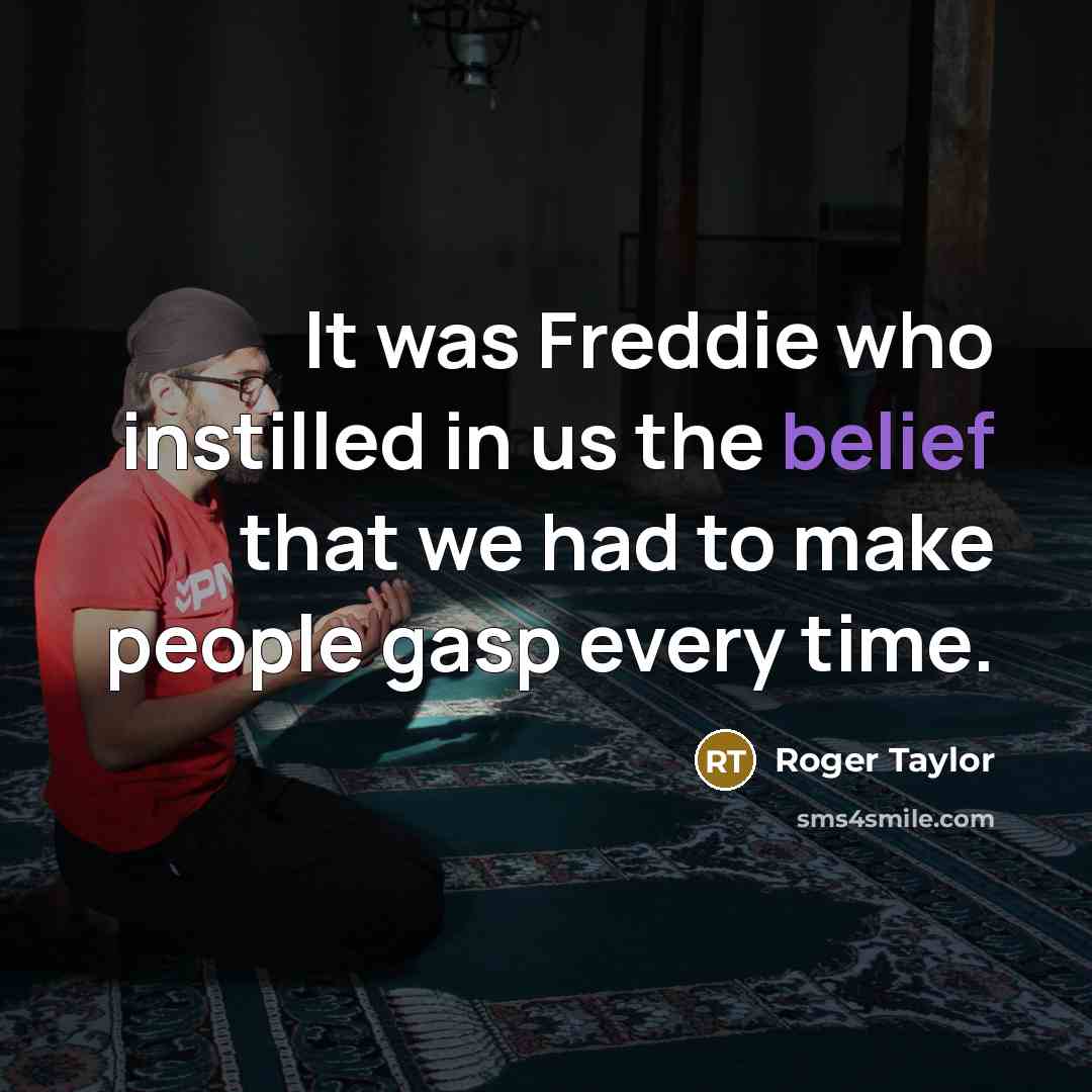“It was Freddie who instilled in us the belief that…” quote by Roger Taylor