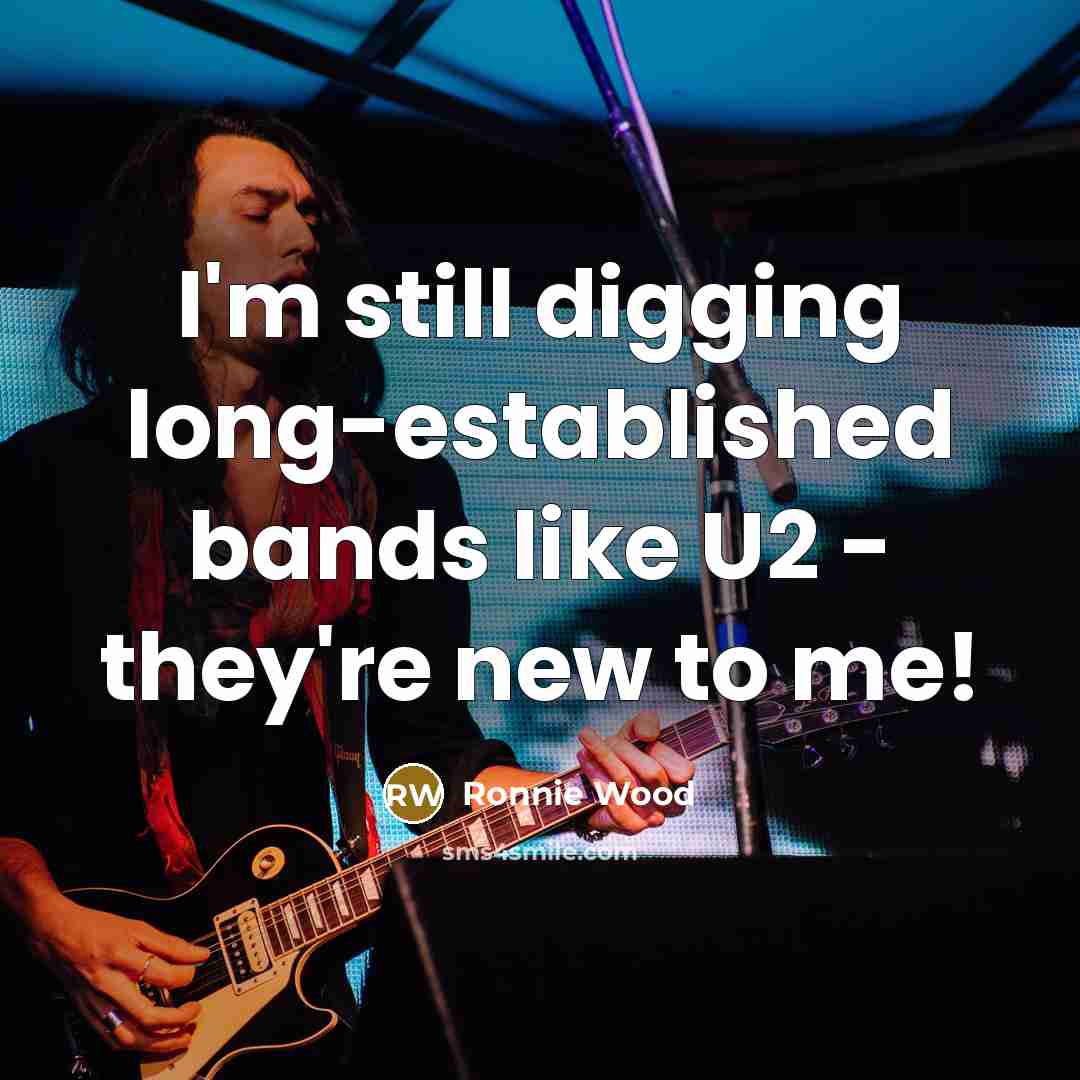 “I'm still digging long-established bands like U2 - they're new…” quote by Ronnie Wood