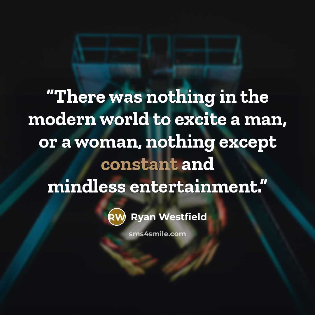 “There was nothing in the modern world to excite a man, or a woman, nothing except constant and mindless entertainment.” quote by Ryan Westfield