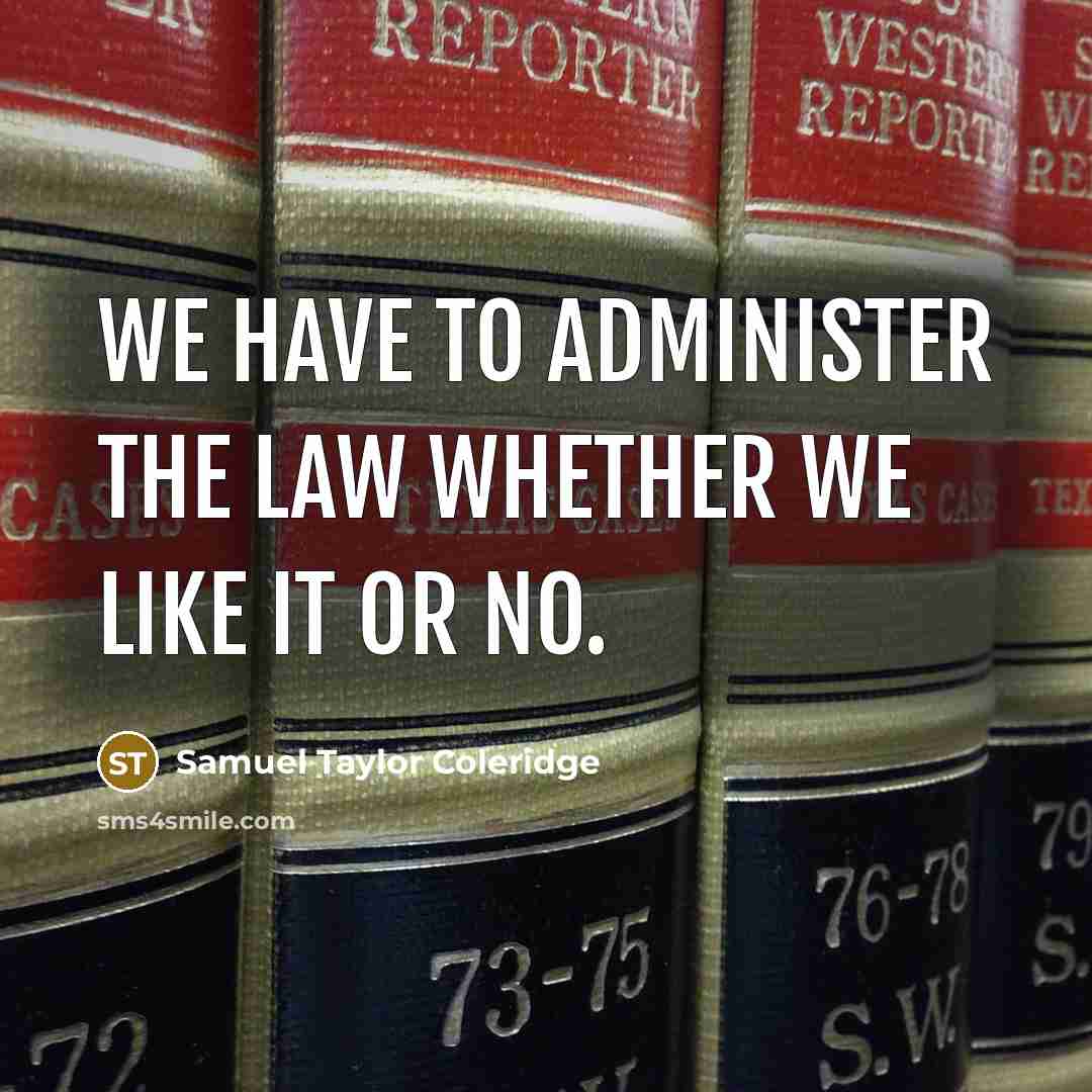 “We have to administer the law whether we like it…” quote by Samuel Taylor Coleridge