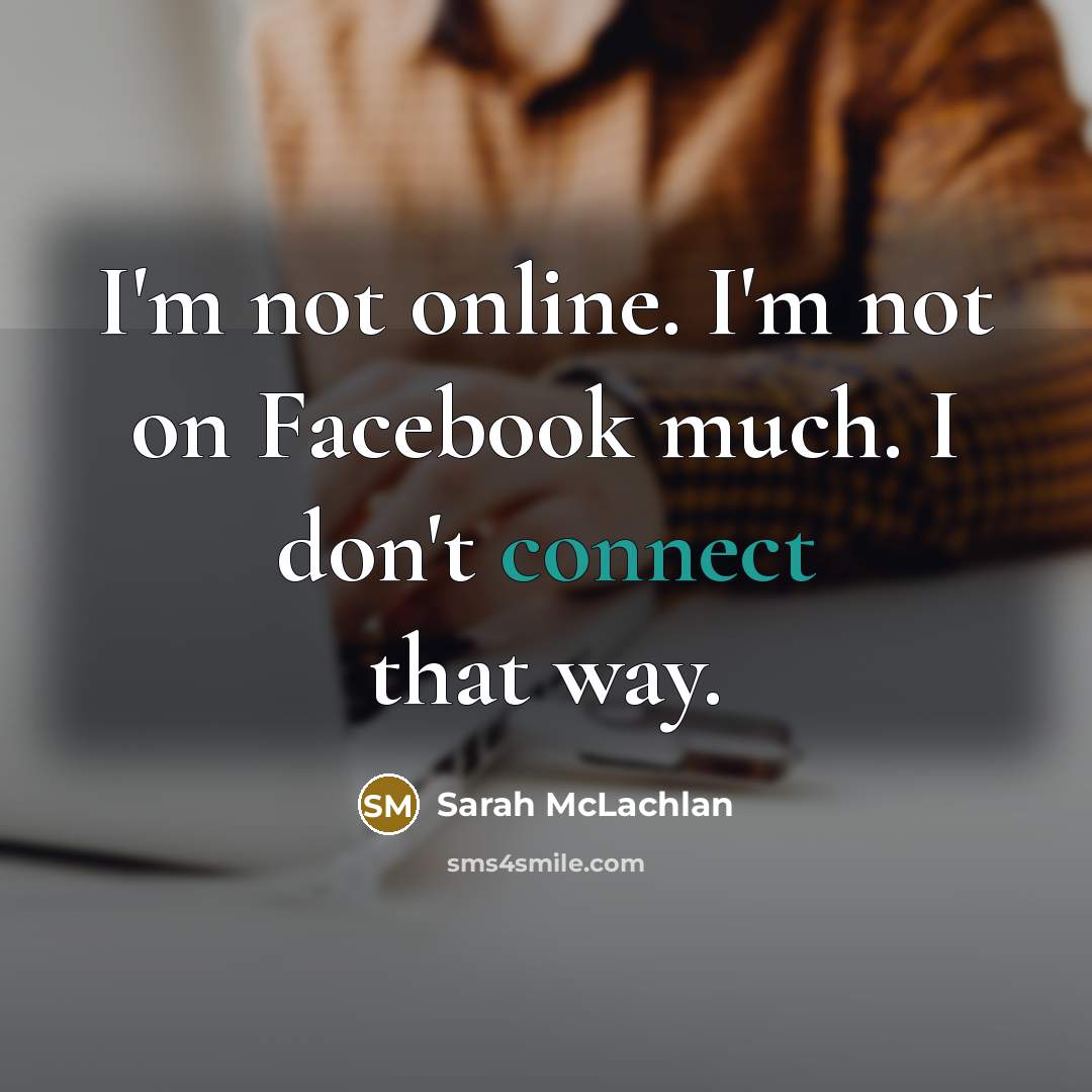 “I'm not online. I'm not on Facebook much. I don't…” quote by Sarah McLachlan
