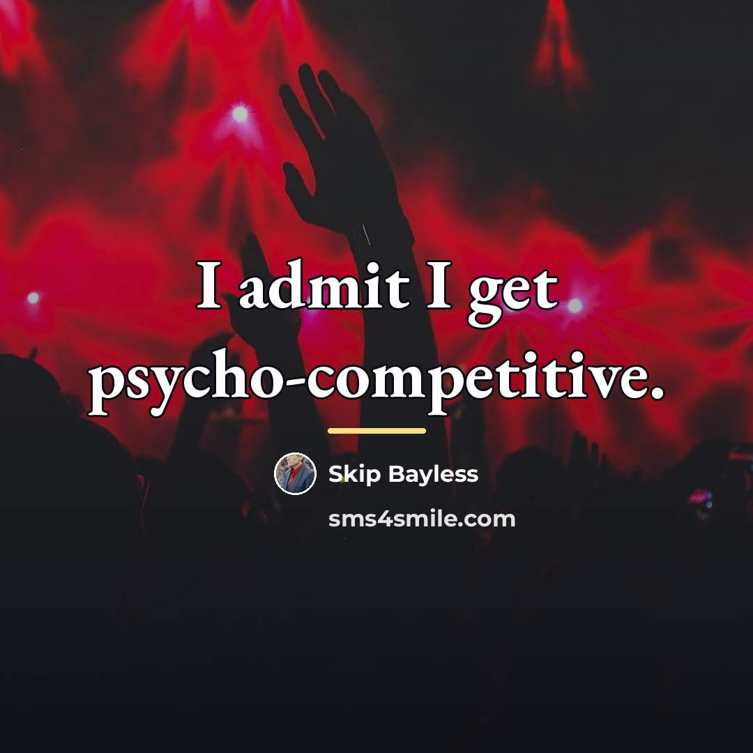 “I admit I get psycho-competitive.…” quote by Skip Bayless