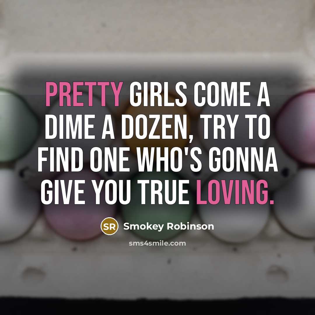 “Pretty girls come a dime a dozen, try to find…” quote by Smokey Robinson