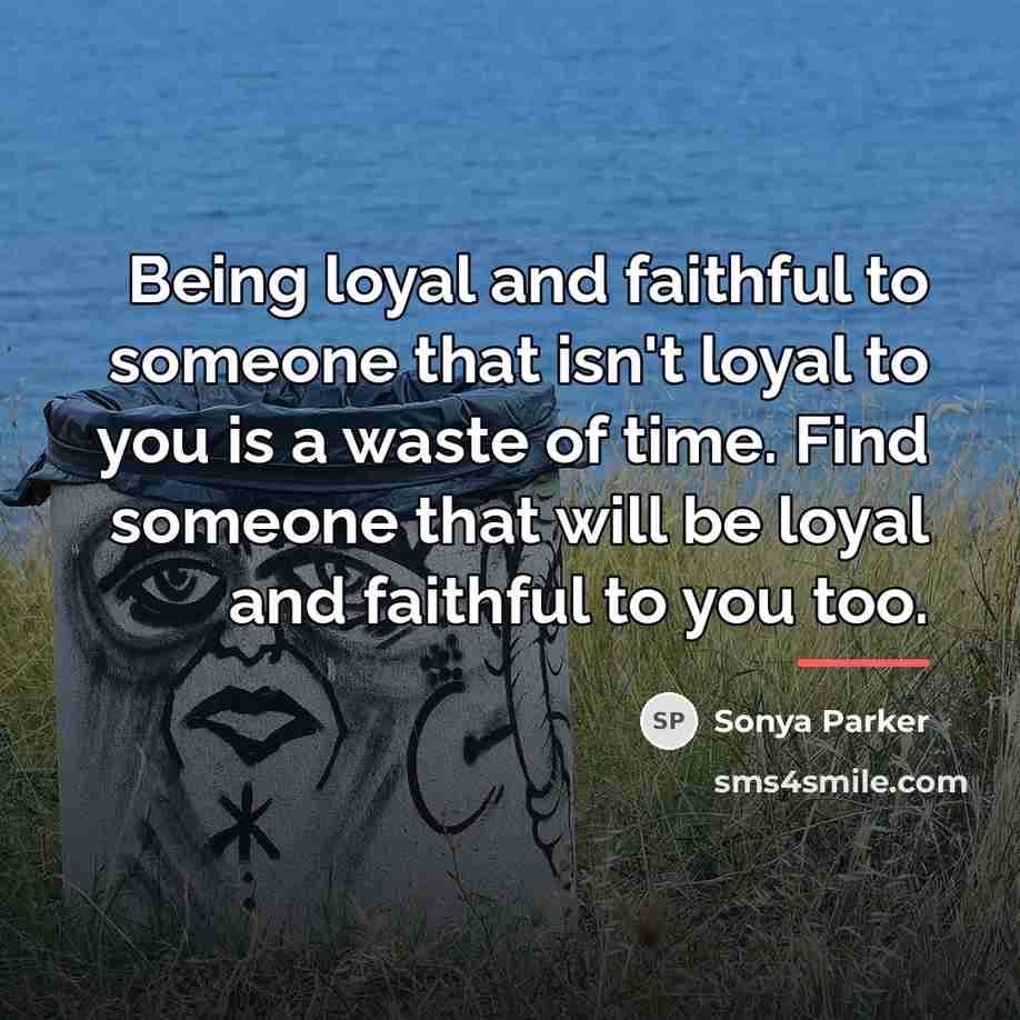 “Being loyal and faithful to someone that isn't loyal to…” quote by Sonya Parker