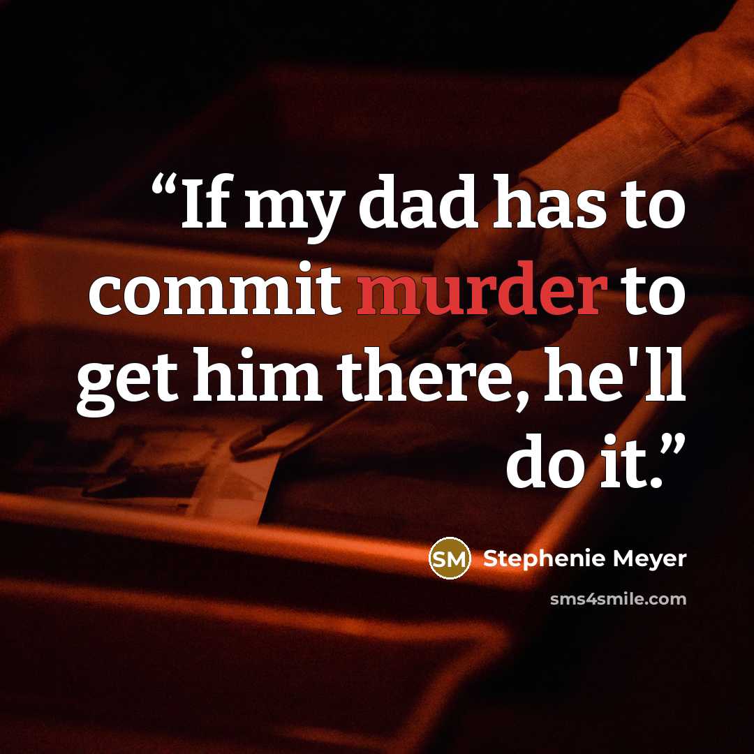 “If my dad has to commit murder to get him there, he'll do it.” quote by Stephenie Meyer
