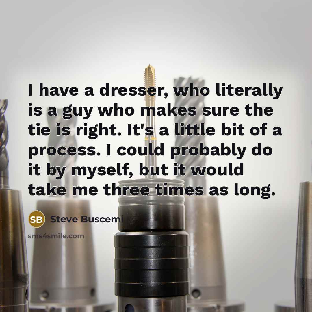 “I have a dresser, who literally is a guy who…” quote by Steve Buscemi