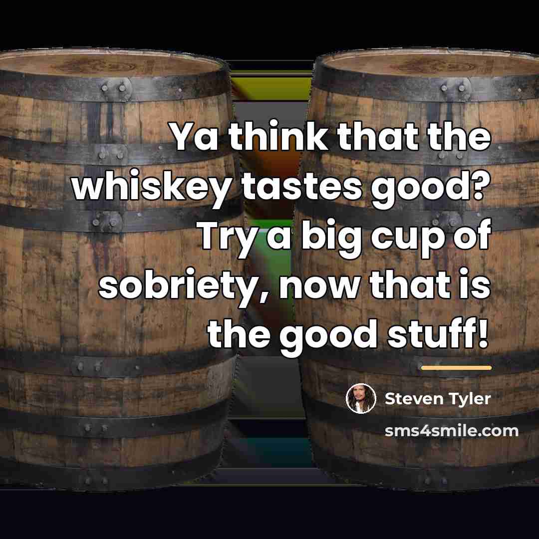 “Ya think that the whiskey tastes good? Try a big…” quote by Steven Tyler
