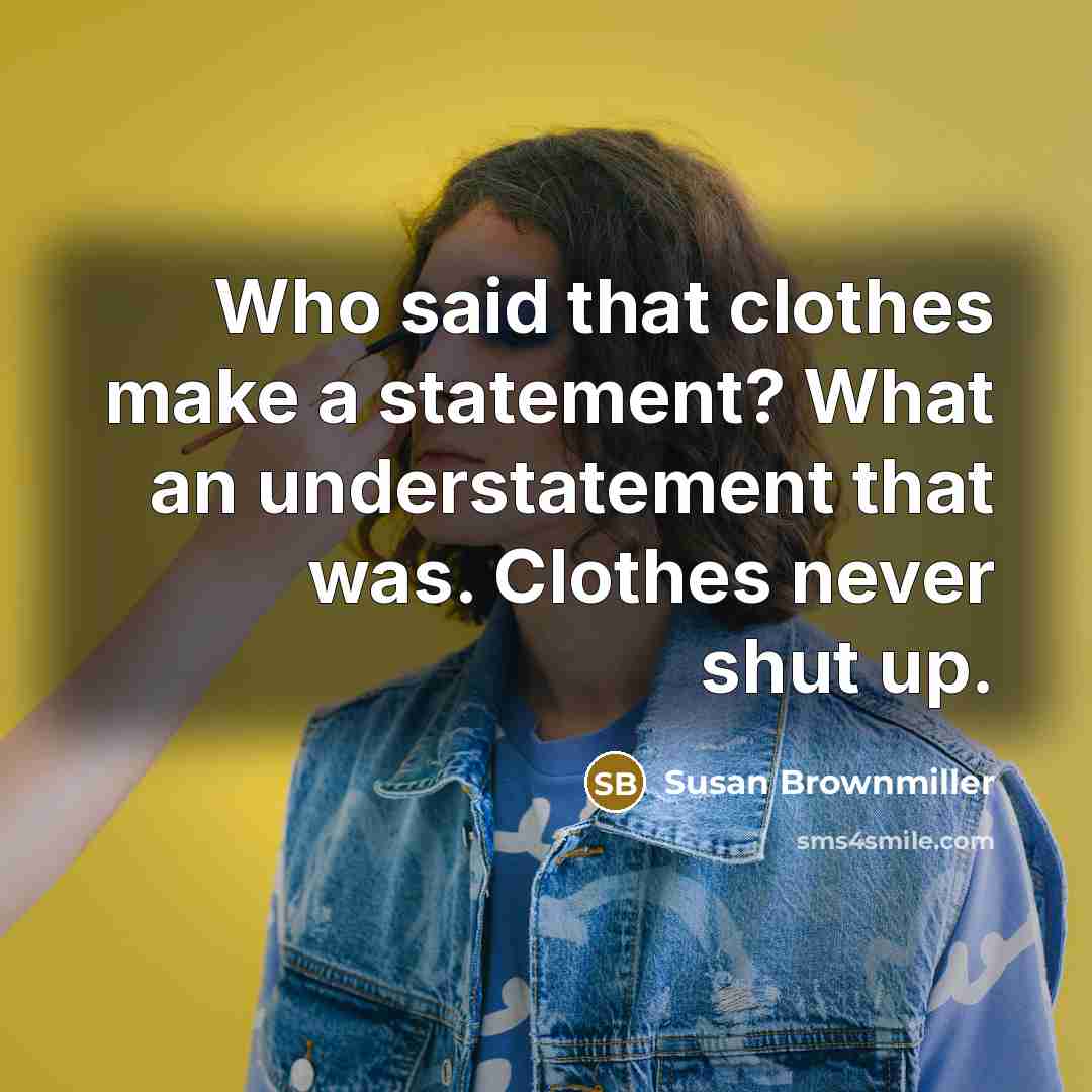 “Who said that clothes make a statement? What an understatement…” quote by Susan Brownmiller