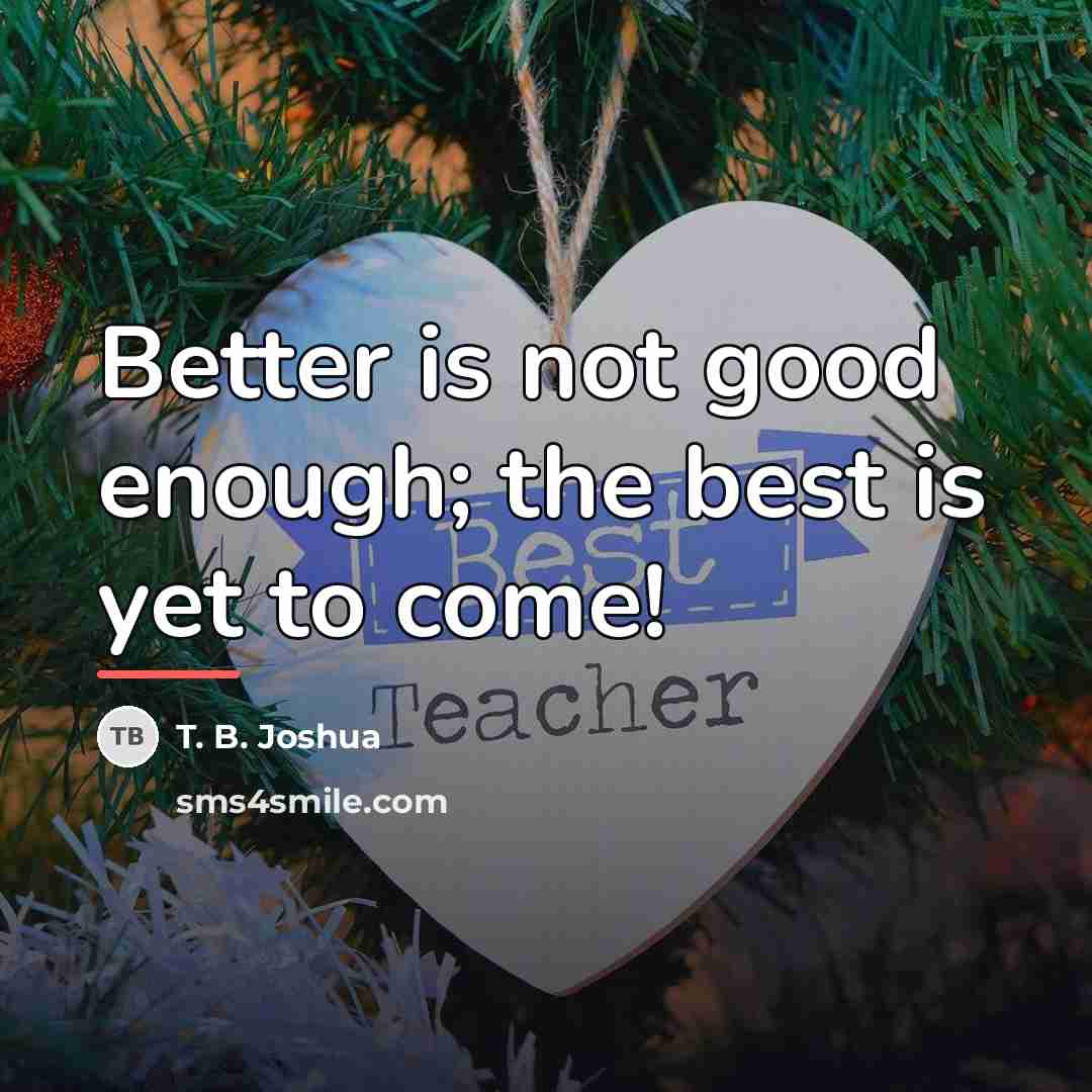 “Better is not good enough; the best is yet to…” quote by T. B. Joshua