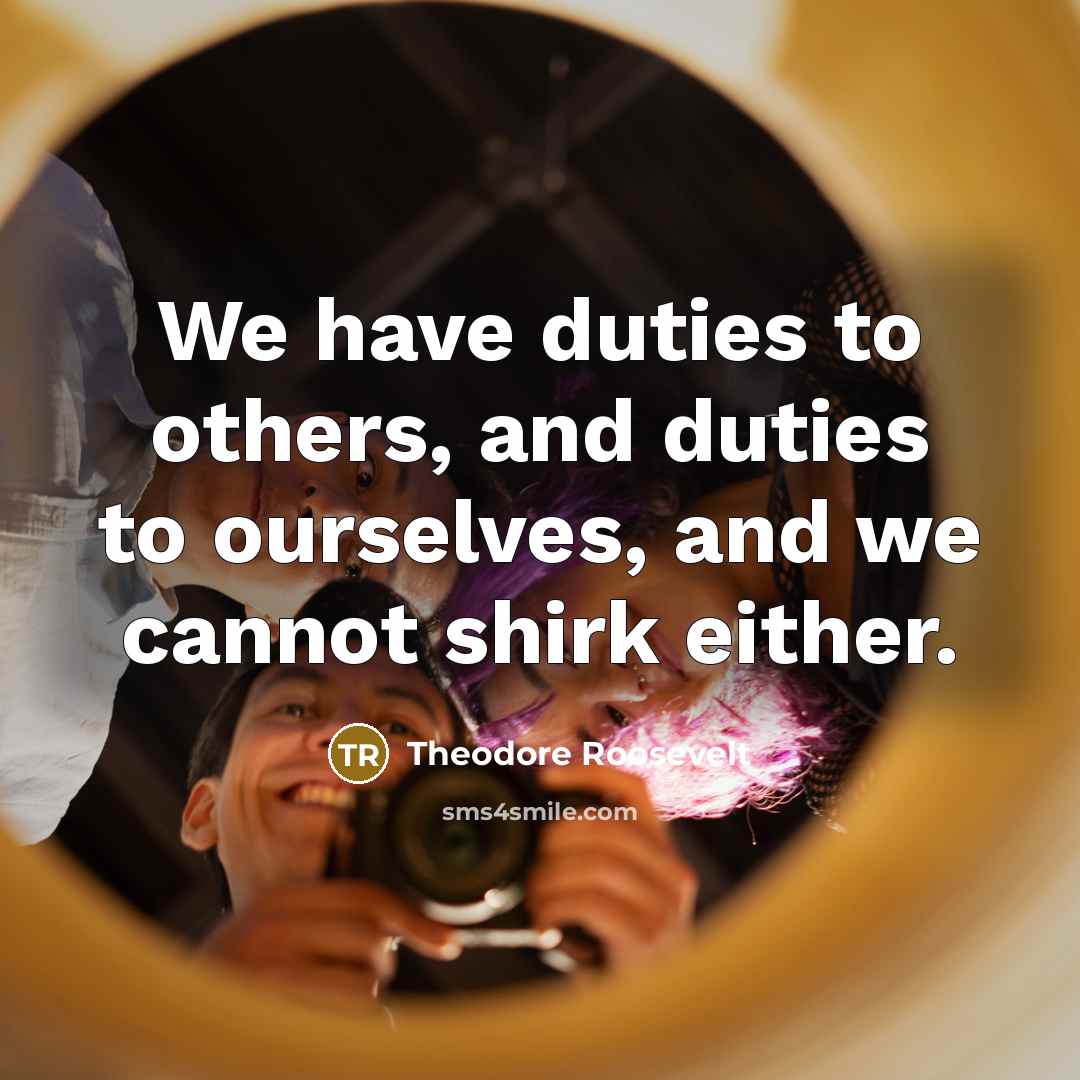 “We have duties to others, and duties to ourselves, and…” quote by Theodore Roosevelt