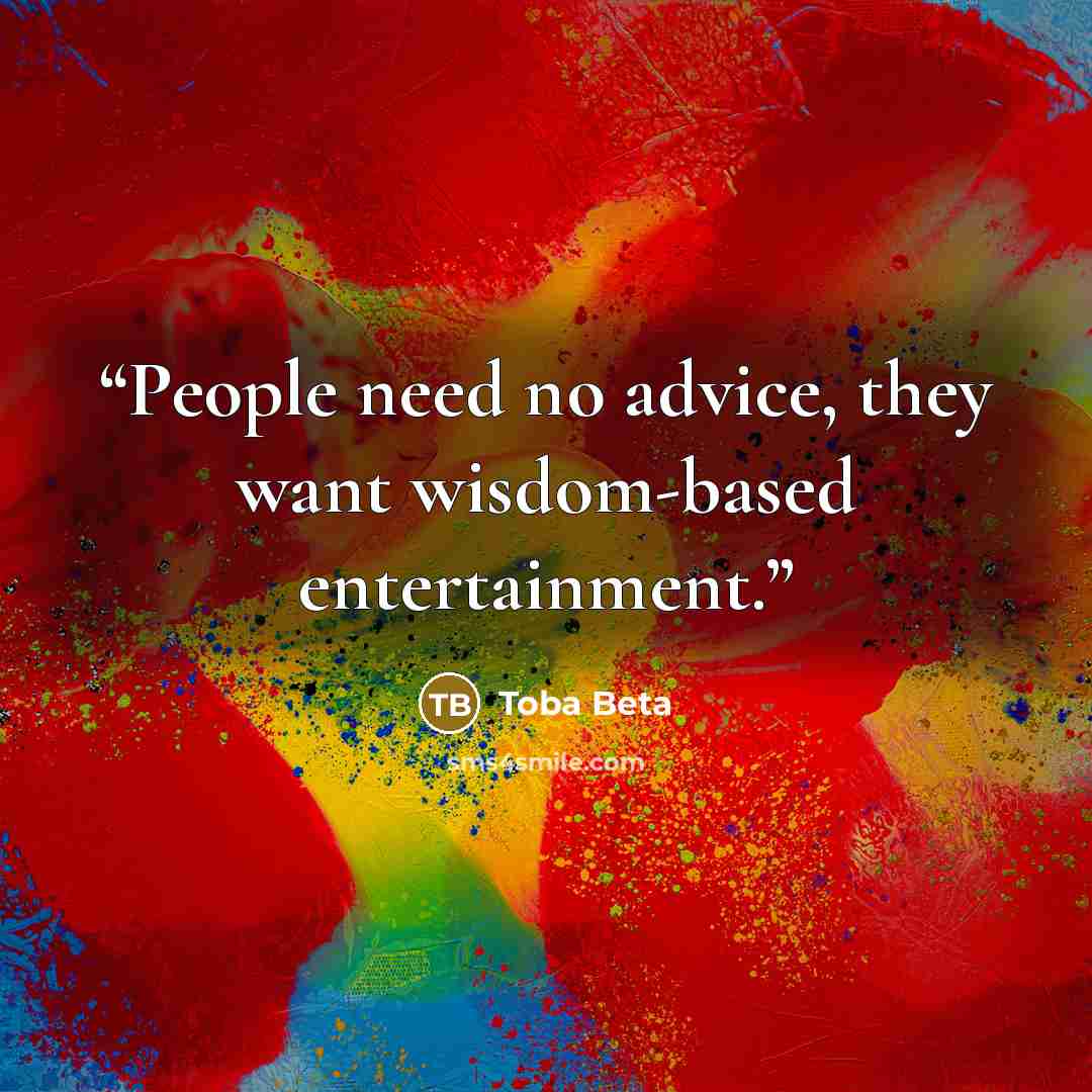 “People need no advice, they want wisdom-based entertainment.” quote by Toba Beta