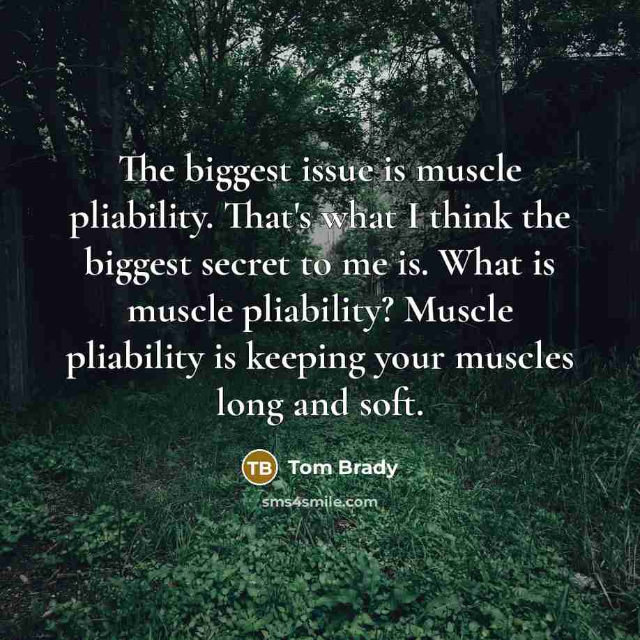 “The biggest issue is muscle pliability. That's what I think…” quote by Tom Brady