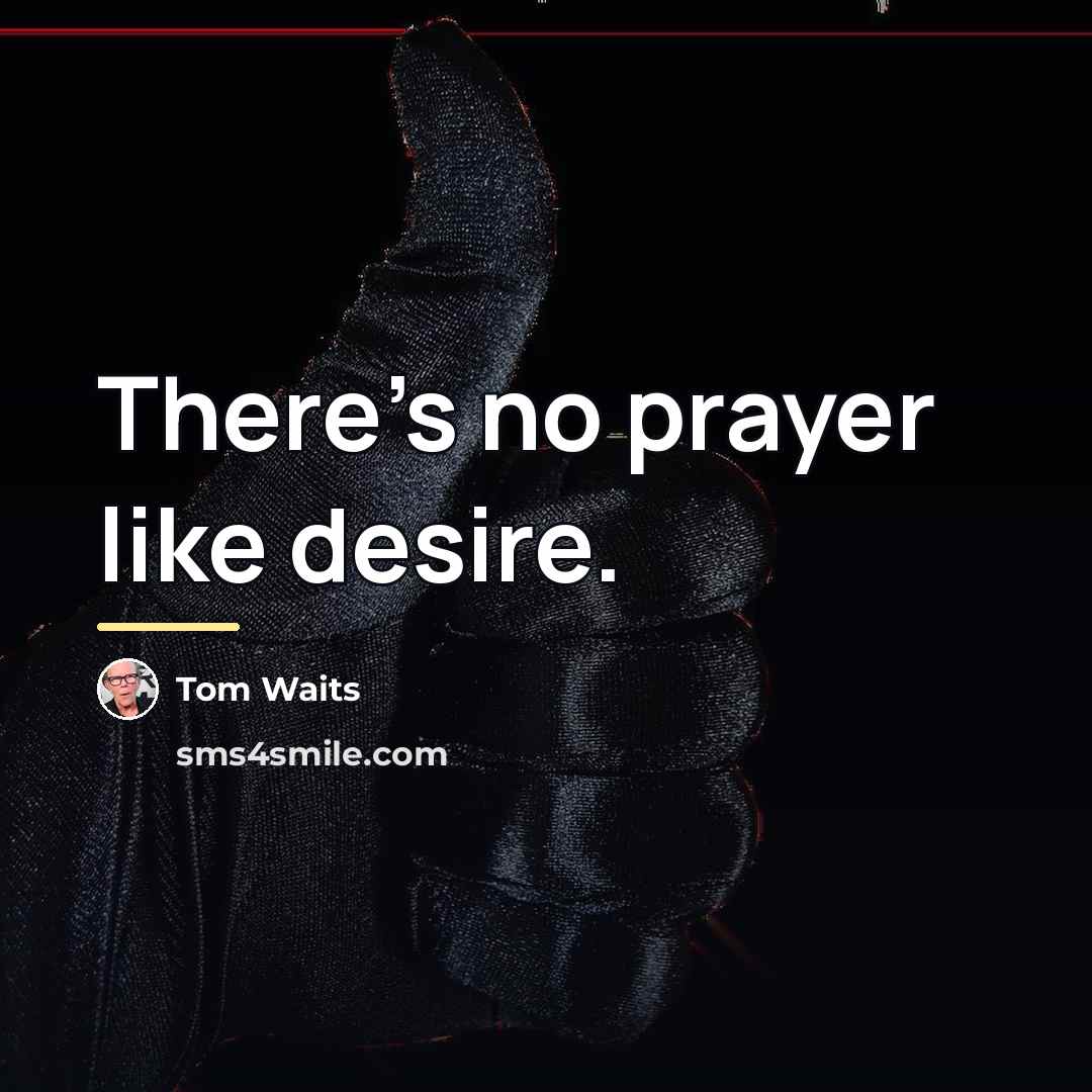 “There's no prayer like desire.…” quote by Tom Waits