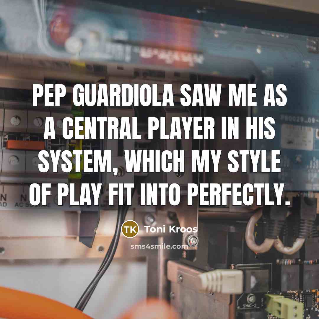 “Pep Guardiola saw me as a central player in his…” quote by Toni Kroos