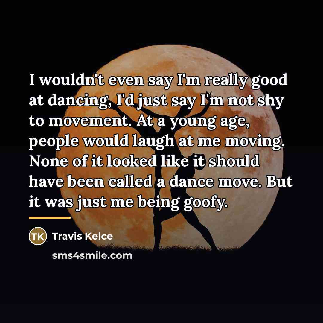 “I wouldn't even say I'm really good at dancing, I'd…” quote by Travis Kelce