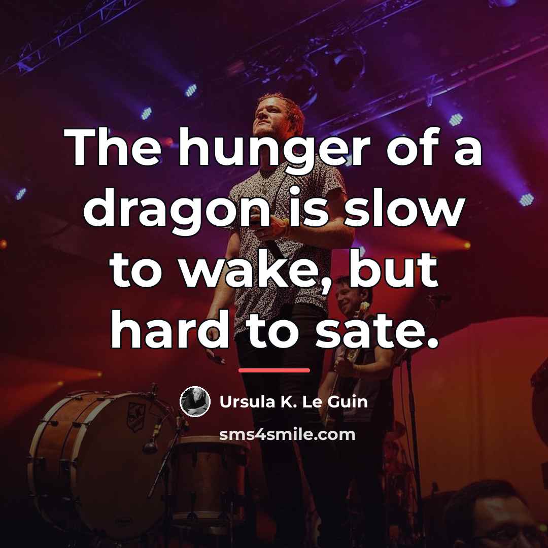 “The hunger of a dragon is slow to wake, but…” quote by Ursula K. Le Guin