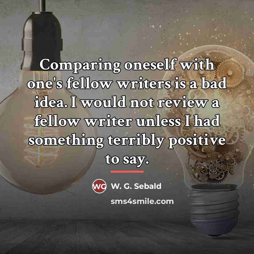 “Comparing oneself with one's fellow writers is a bad idea.…” quote by W. G. Sebald