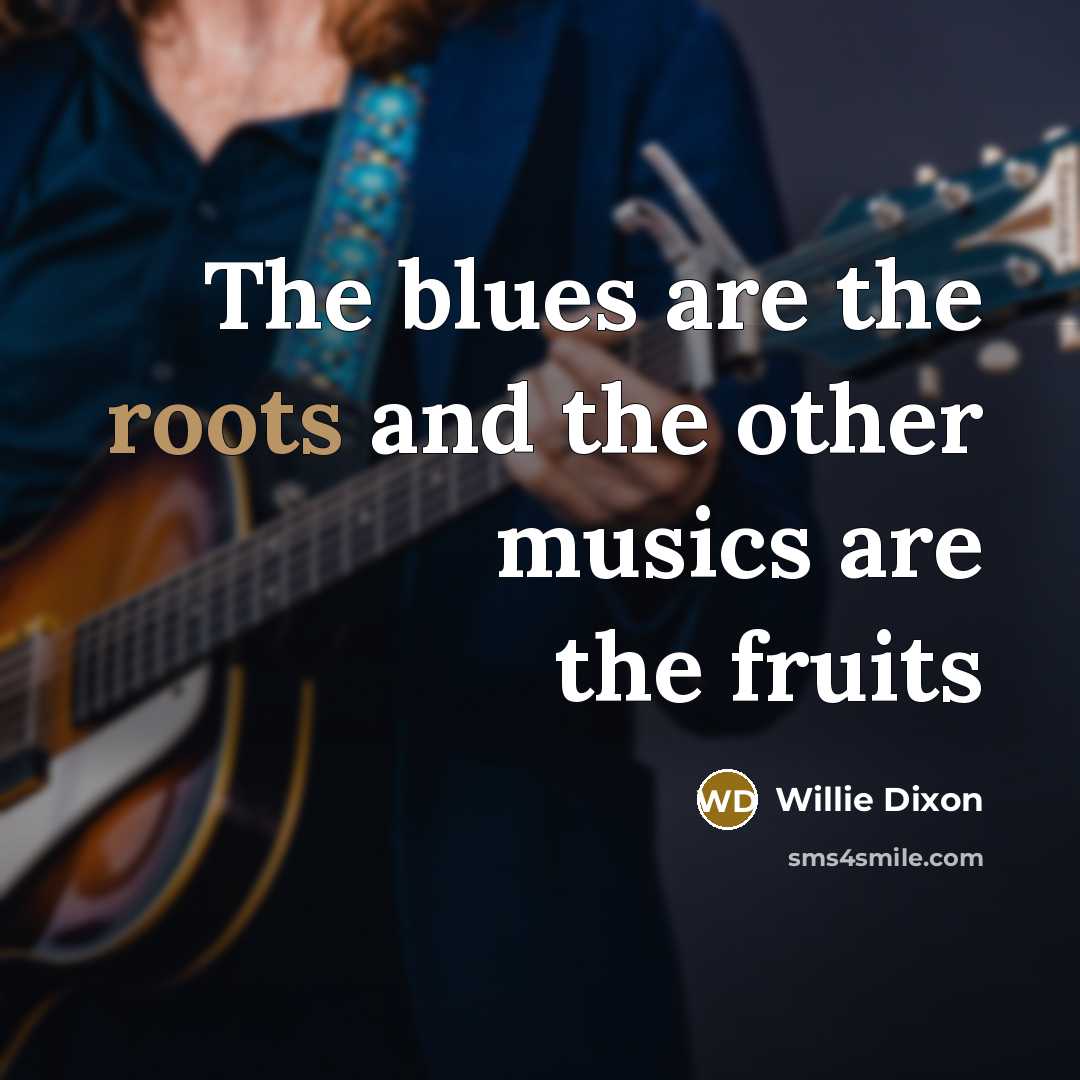 “The blues are the roots and the other musics are the fruits” quote by Willie Dixon