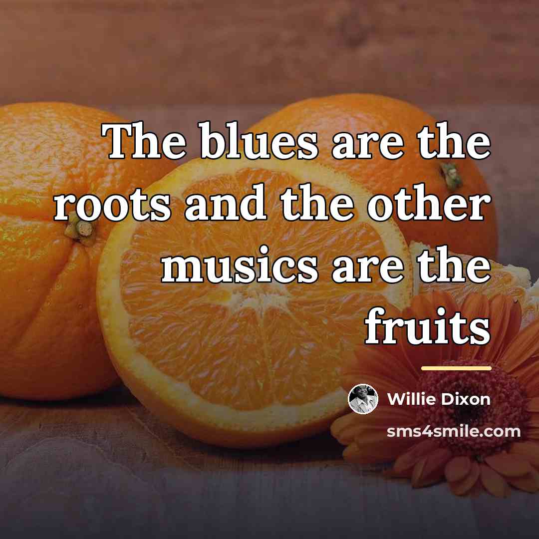 “The blues are the roots and the other musics are…” quote by Willie Dixon