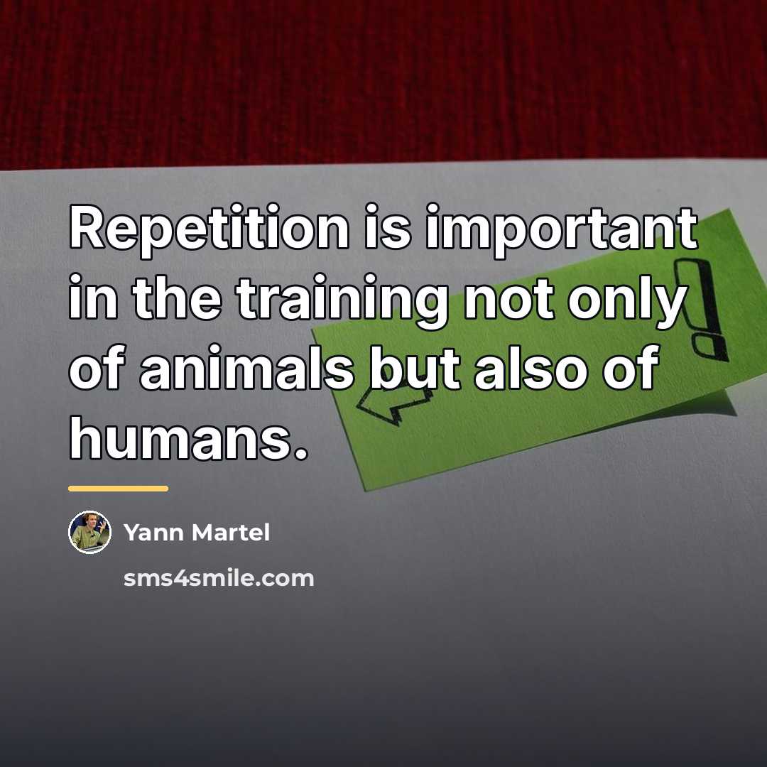 “Repetition is important in the training not only of animals…” quote by Yann Martel